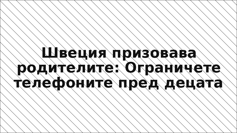 Швеция призовава родителите: Ограничете телефоните пред децата