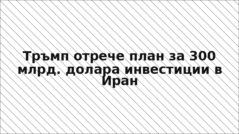 Тръмп отрече план за 300 млрд. долара инвестиции в Иран