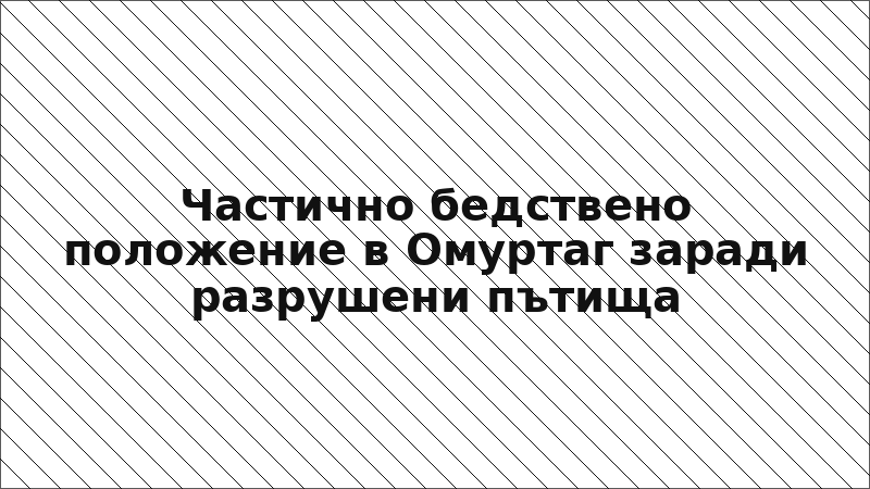 Частично бедствено положение в Омуртаг заради разрушени пътища