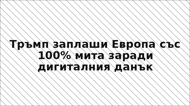 Тръмп заплаши Европа със 100% мита заради дигиталния данък