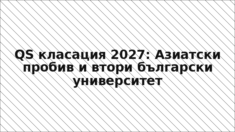 QS класация 2027: Азиатски пробив и втори български университет