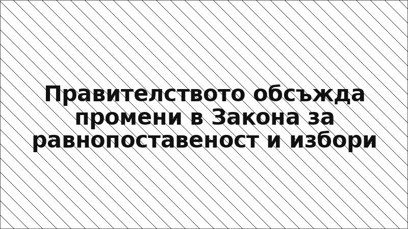 Правителството обсъжда промени в Закона за равнопоставеност и избори