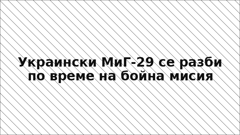 Украински МиГ-29 се разби по време на бойна мисия