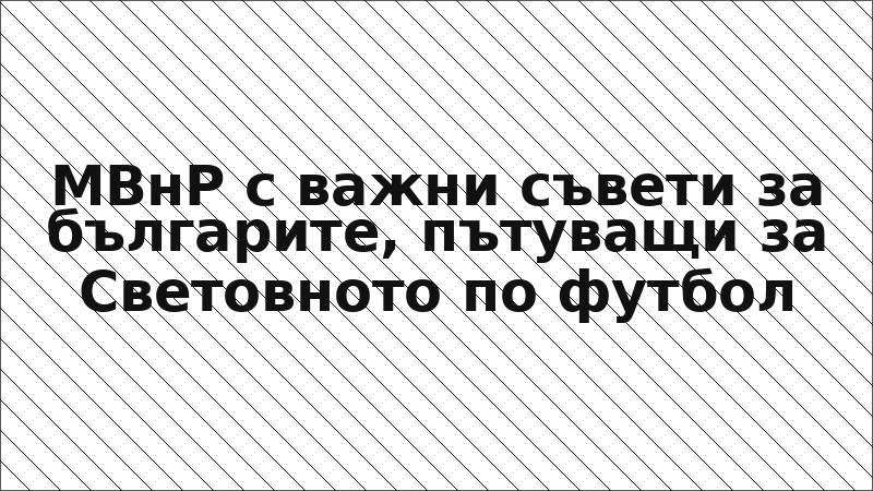МВнР с важни съвети за българите, пътуващи за Световното по футбол