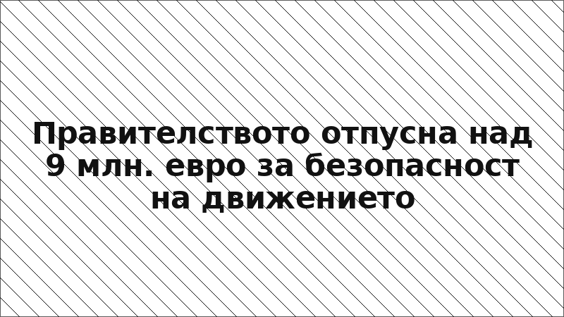 Правителството отпусна над 9 млн. евро за безопасност на движението