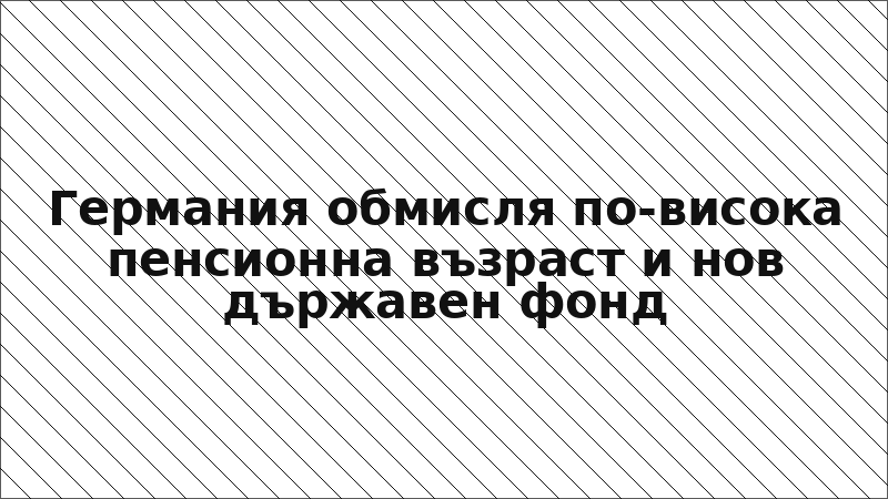 Германия обмисля по-висока пенсионна възраст и нов държавен фонд
