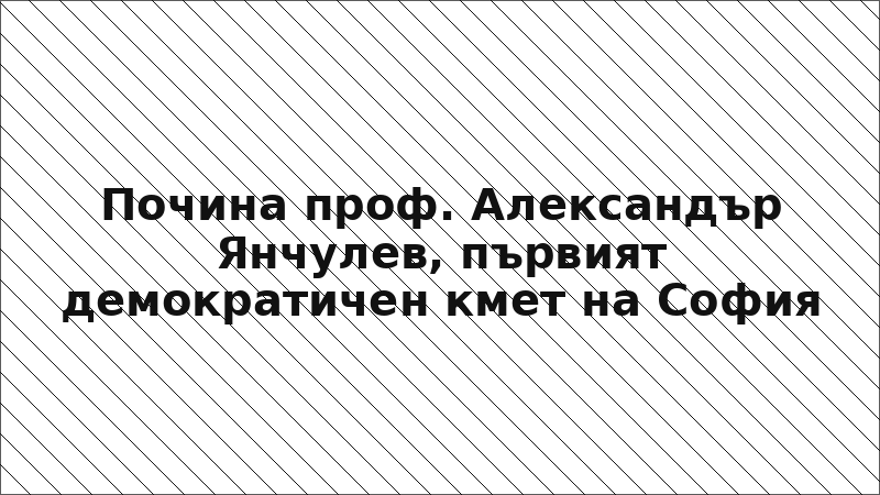 Почина проф. Александър Янчулев, първият демократичен кмет на София