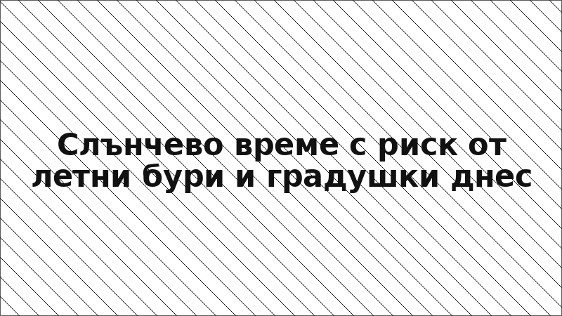 Слънчево време с риск от летни бури и градушки днес