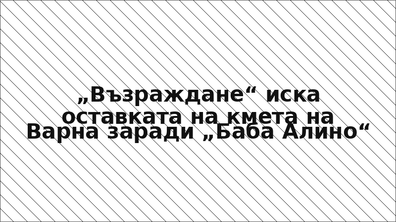 „Възраждане“ иска оставката на кмета на Варна заради „Баба Алино“