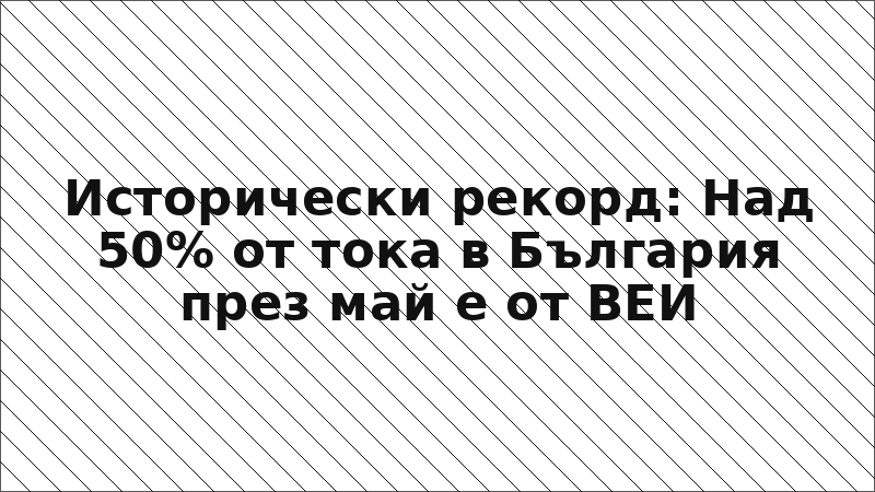 Исторически рекорд: Над 50% от тока в България през май е от ВЕИ