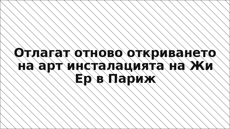 Отлагат отново откриването на арт инсталацията на Жи Ер в Париж