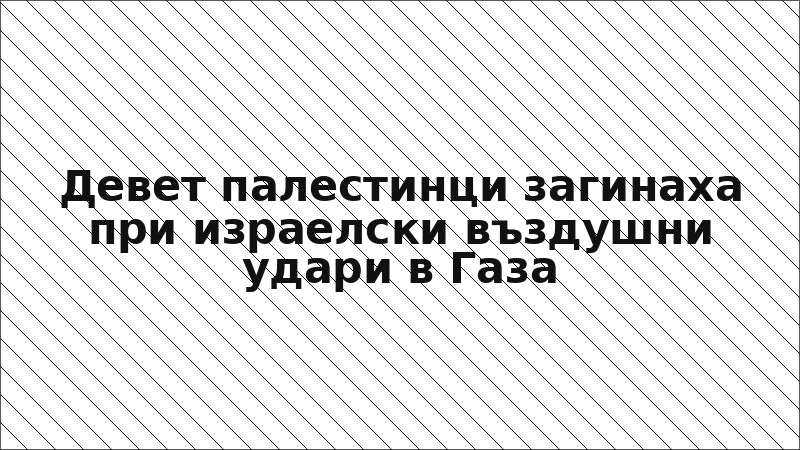 Девет палестинци загинаха при израелски въздушни удари в Газа