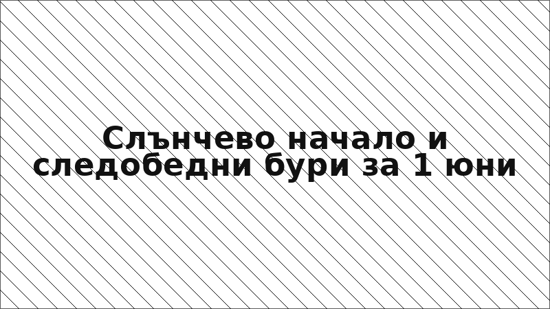 Слънчево начало и следобедни бури за 1 юни