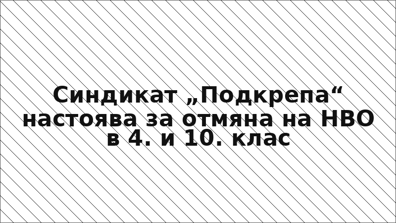Синдикат „Подкрепа“ настоява за отмяна на НВО в 4. и 10. клас