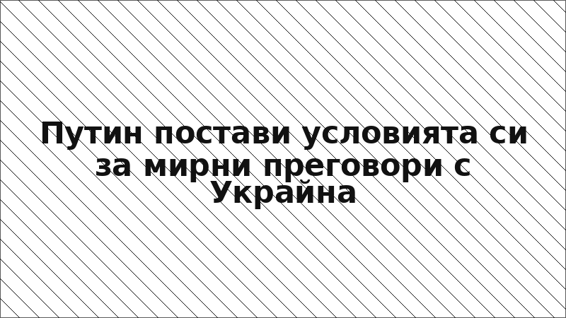 Путин постави условията си за мирни преговори с Украйна