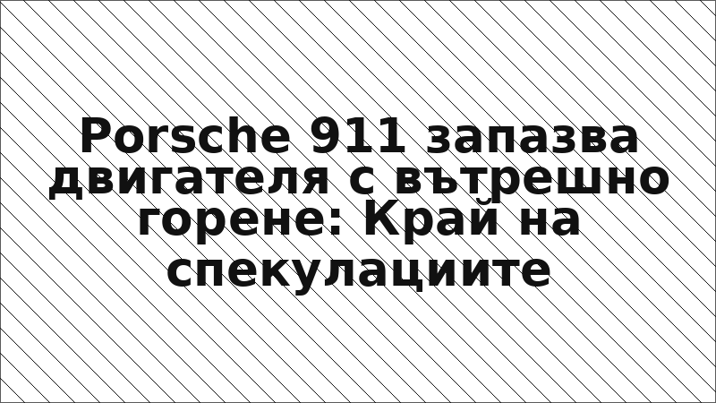 Porsche 911 запазва двигателя с вътрешно горене: Край на спекулациите
