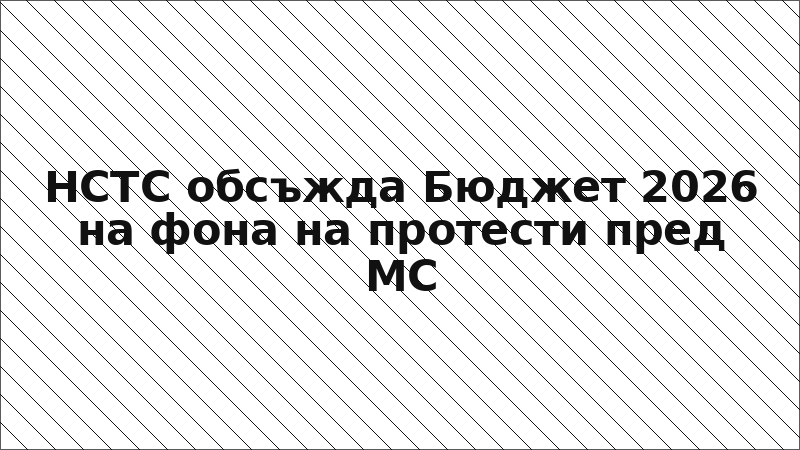 НСТС обсъжда Бюджет 2026 на фона на протести пред МС