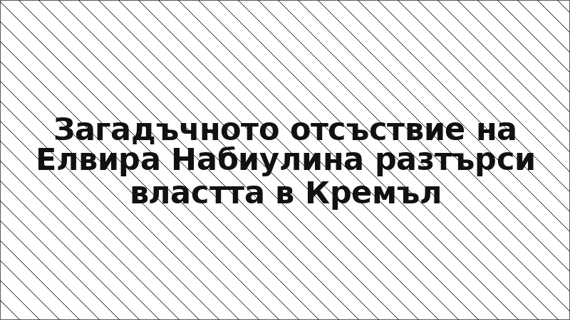 Загадъчното отсъствие на Елвира Набиулина разтърси властта в Кремъл