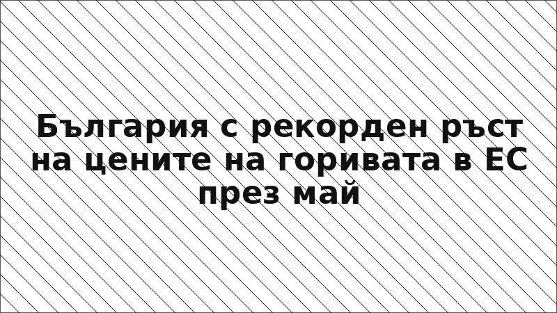 България с рекорден ръст на цените на горивата в ЕС през май