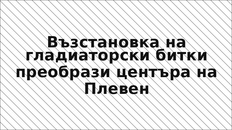 Възстановка на гладиаторски битки преобрази центъра на Плевен