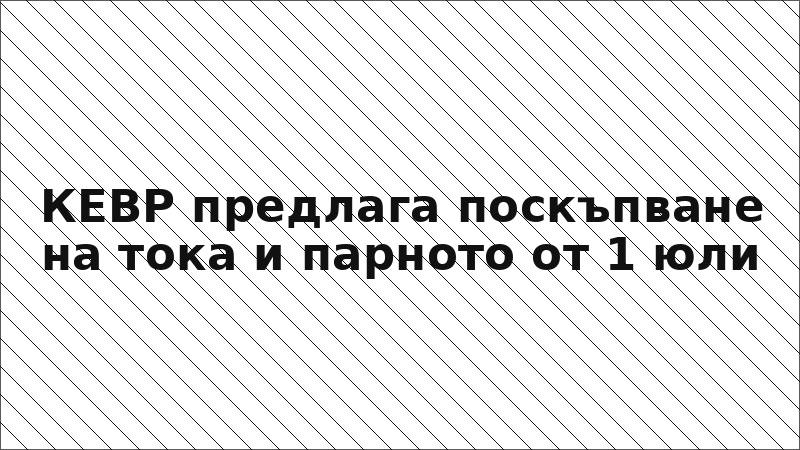 КЕВР предлага поскъпване на тока и парното от 1 юли