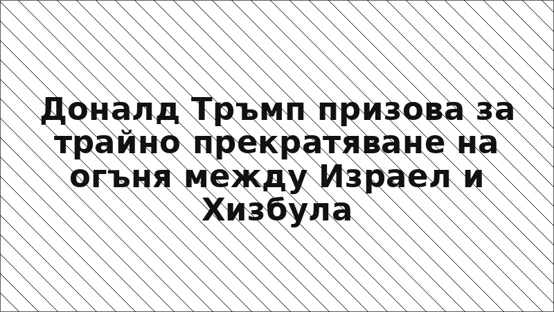 Доналд Тръмп призова за трайно прекратяване на огъня между Израел и Хизбула