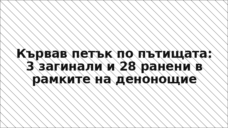 Кървав петък по пътищата: 3 загинали и 28 ранени в рамките на денонощие