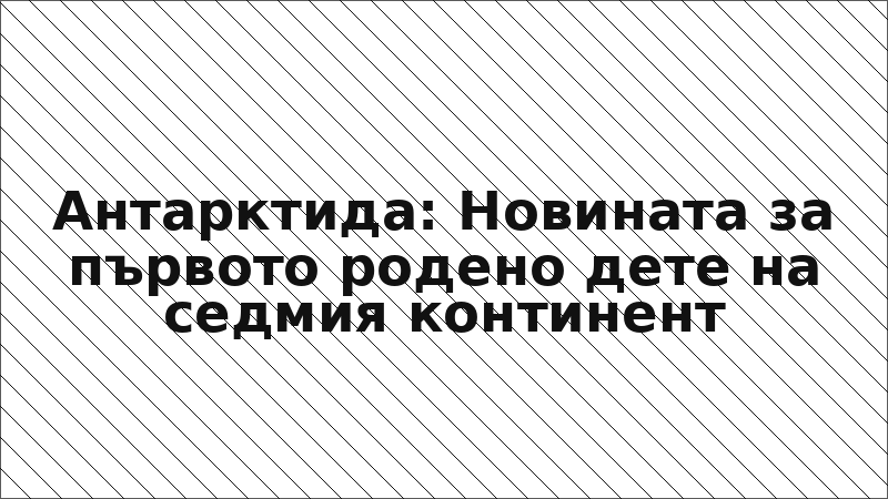 Антарктида: Новината за първото родено дете на седмия континент
