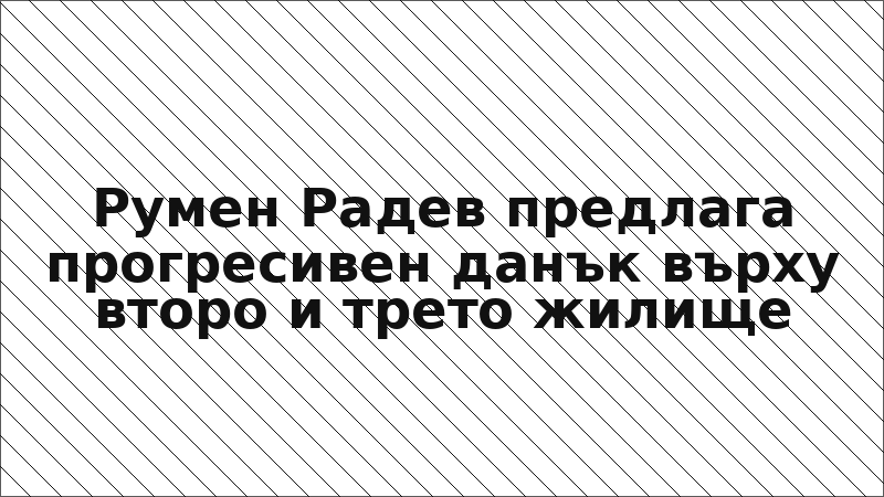 Румен Радев предлага прогресивен данък върху второ и трето жилище