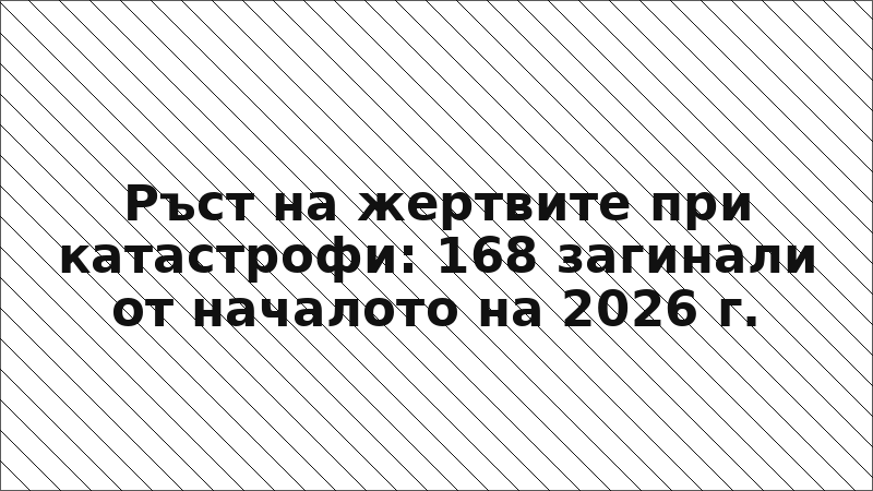 Ръст на жертвите при катастрофи: 168 загинали от началото на 2026 г.