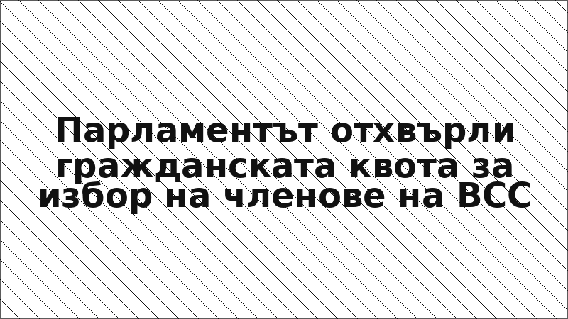 Парламентът отхвърли гражданската квота за избор на членове на ВСС