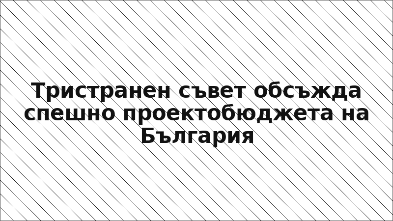 Тристранен съвет обсъжда спешно проектобюджета на България