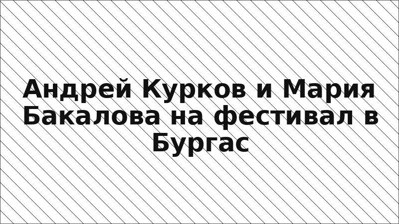 Андрей Курков и Мария Бакалова на фестивал в Бургас