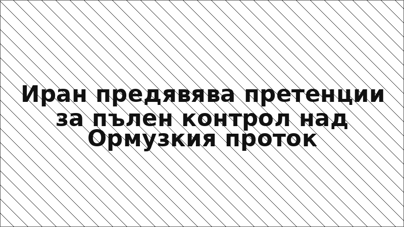 Иран предявява претенции за пълен контрол над Ормузкия проток