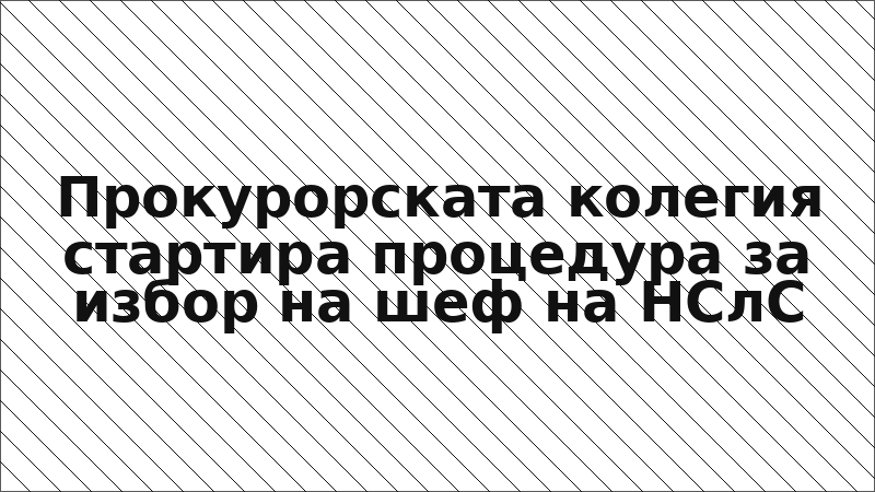 Прокурорската колегия стартира процедура за избор на шеф на НСлС