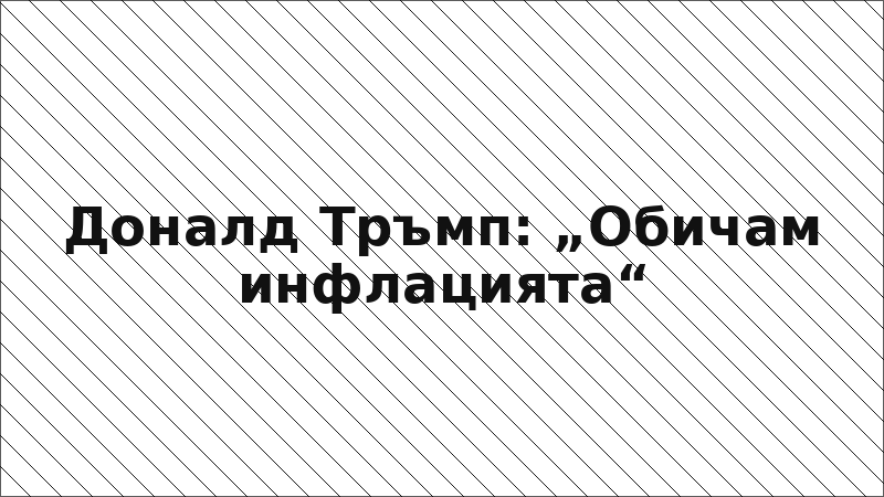 Доналд Тръмп: „Обичам инфлацията“