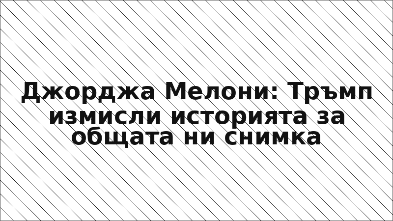 Джорджа Мелони: Тръмп измисли историята за общата ни снимка