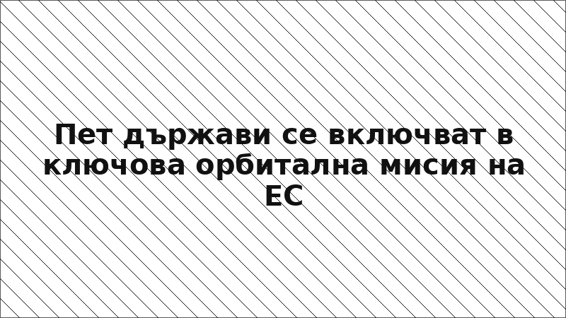 Пет държави се включват в ключова орбитална мисия на ЕС