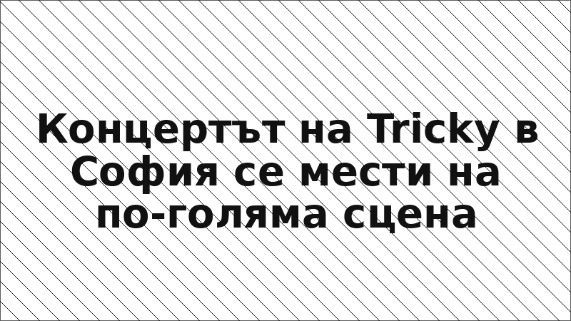 Концертът на Tricky в София се мести на по-голяма сцена
