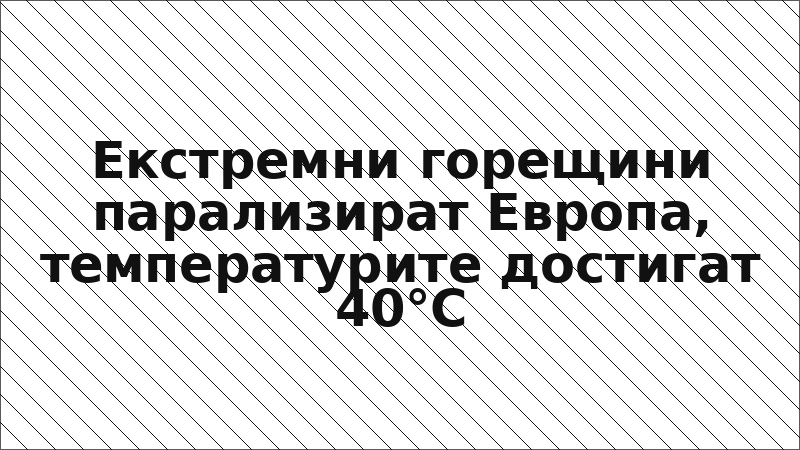 Екстремни горещини парализират Европа, температурите достигат 40°C