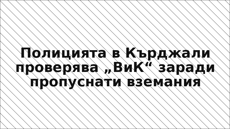 Полицията в Кърджали проверява „ВиК“ заради пропуснати вземания