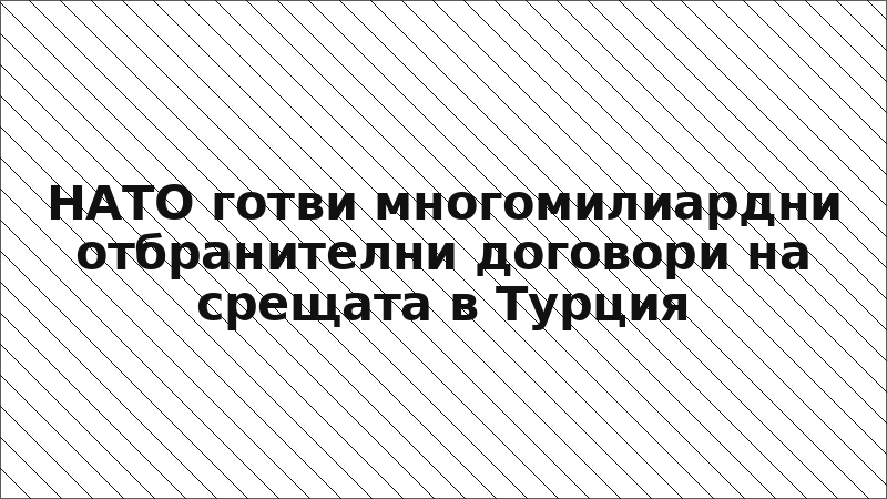 НАТО готви многомилиардни отбранителни договори на срещата в Турция
