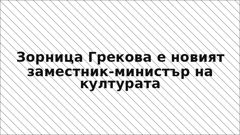 Зорница Грекова е новият заместник-министър на културата