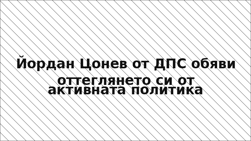 Йордан Цонев от ДПС обяви оттеглянето си от активната политика