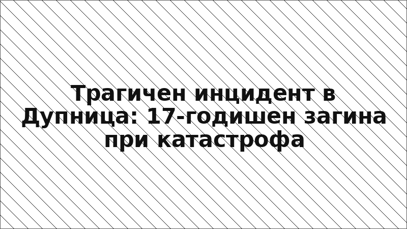 Трагичен инцидент в Дупница: 17-годишен загина при катастрофа