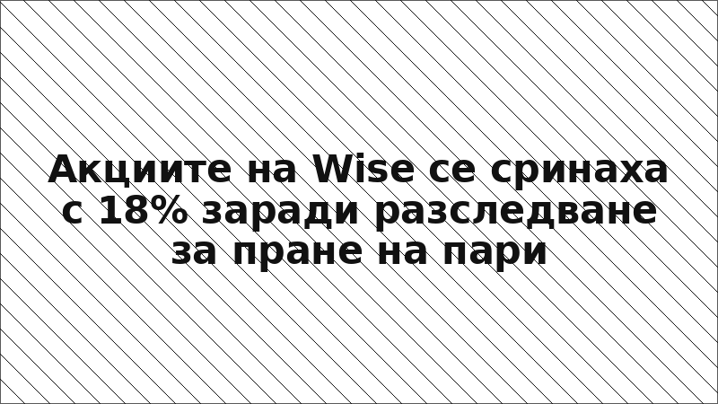 Акциите на Wise се сринаха с 18% заради разследване за пране на пари