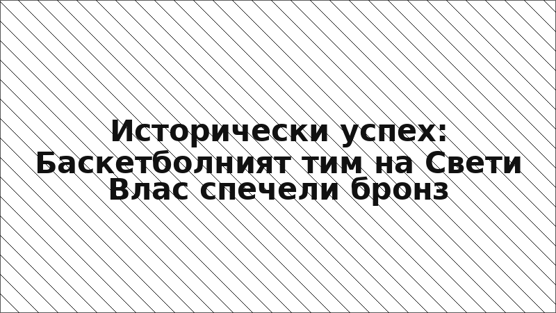 Исторически успех: Баскетболният тим на Свети Влас спечели бронз