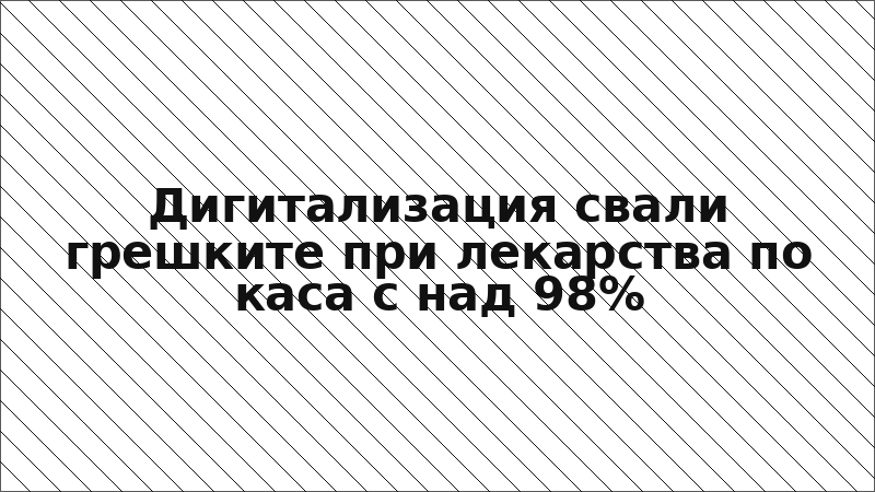 Дигитализация свали грешките при лекарства по каса с над 98%