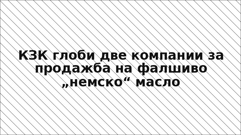 КЗК глоби две компании за продажба на фалшиво „немско“ масло