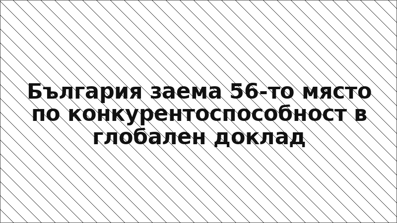 България заема 56-то място по конкурентоспособност в глобален доклад